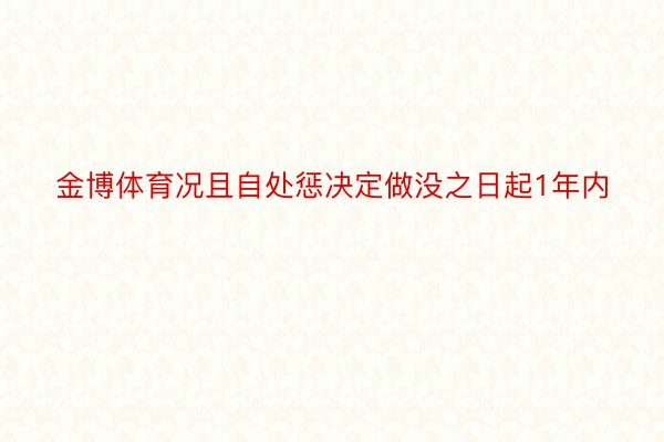 金博体育况且自处惩决定做没之日起1年内