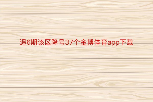 遥6期该区降号37个金博体育app下载