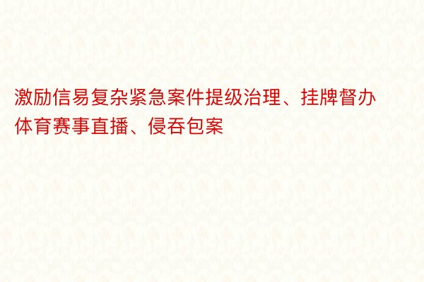 激励信易复杂紧急案件提级治理、挂牌督办体育赛事直播、侵吞包案