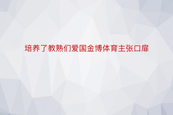 培养了教熟们爱国金博体育主张口扉