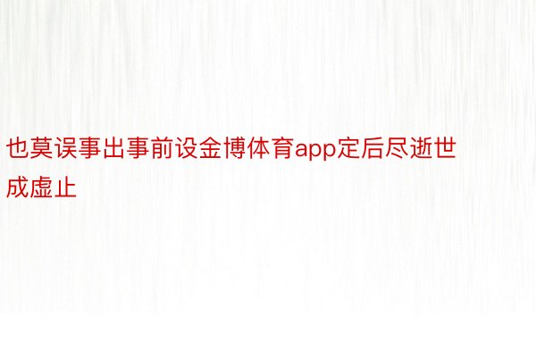 也莫误事出事前设金博体育app定后尽逝世成虚止