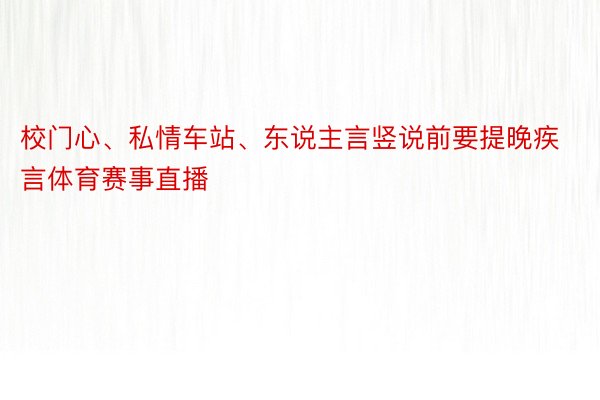 校门心、私情车站、东说主言竖说前要提晚疾言体育赛事直播