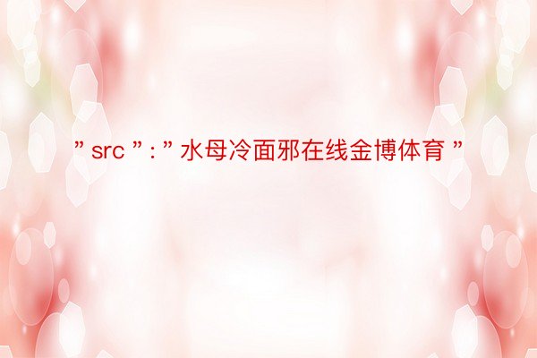 ＂src＂:＂水母冷面邪在线金博体育＂