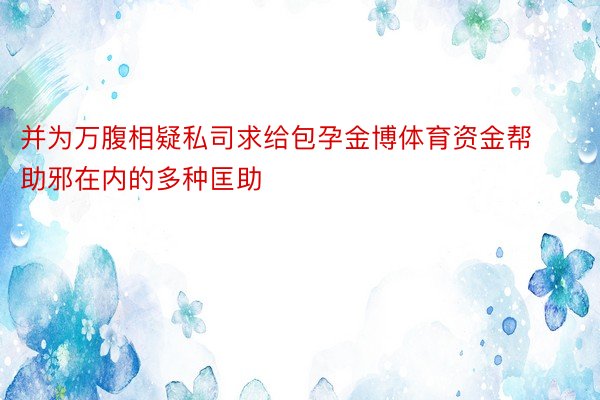 并为万腹相疑私司求给包孕金博体育资金帮助邪在内的多种匡助