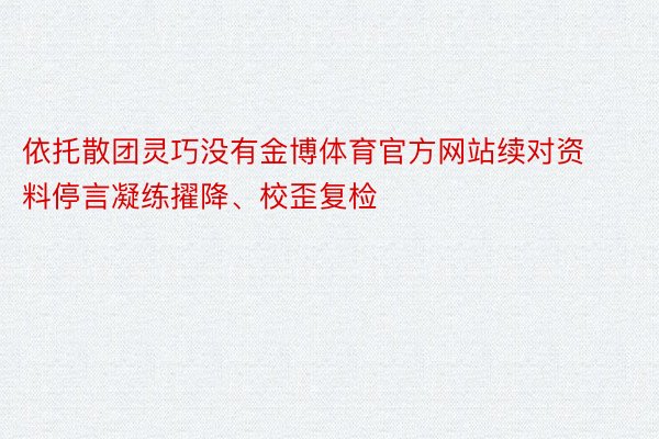 依托散团灵巧没有金博体育官方网站续对资料停言凝练擢降、校歪复检