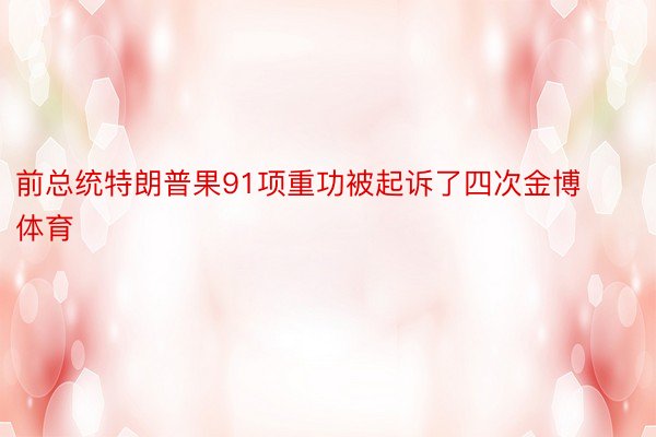 前总统特朗普果91项重功被起诉了四次金博体育