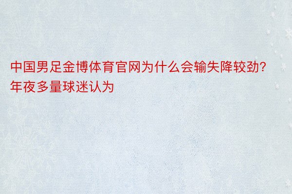 中国男足金博体育官网为什么会输失降较劲?年夜多量球迷认为