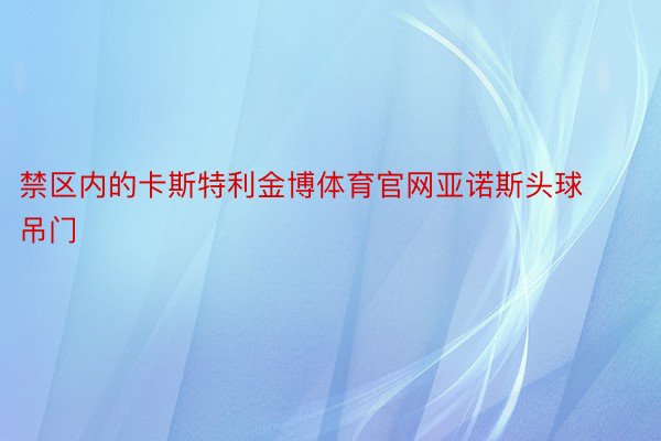 禁区内的卡斯特利金博体育官网亚诺斯头球吊门