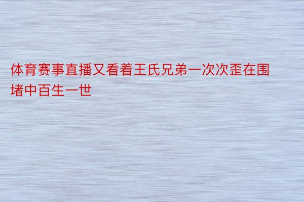 体育赛事直播又看着王氏兄弟一次次歪在围堵中百生一世