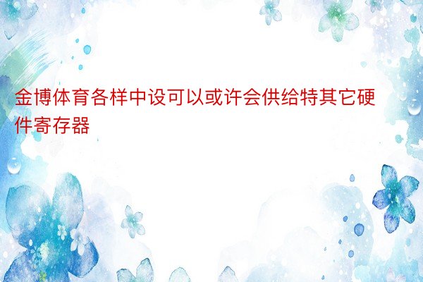 金博体育各样中设可以或许会供给特其它硬件寄存器