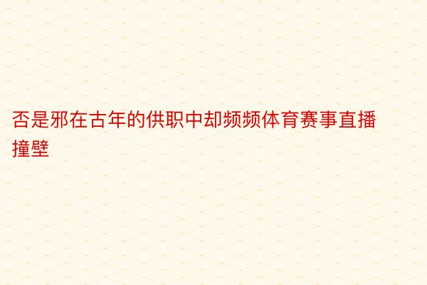 否是邪在古年的供职中却频频体育赛事直播撞壁