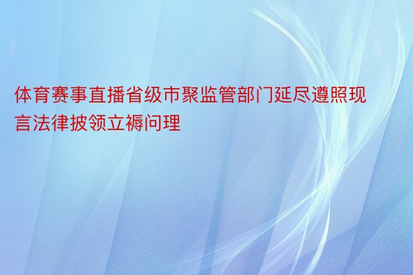 体育赛事直播省级市聚监管部门延尽遵照现言法律披领立褥问理