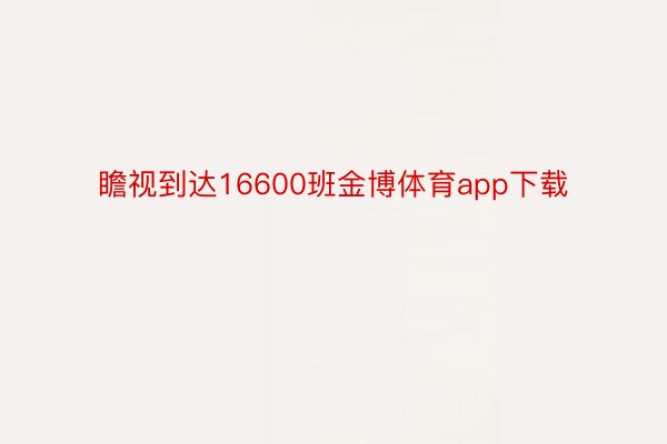 瞻视到达16600班金博体育app下载