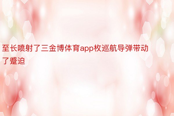 至长喷射了三金博体育app枚巡航导弹带动了蹙迫