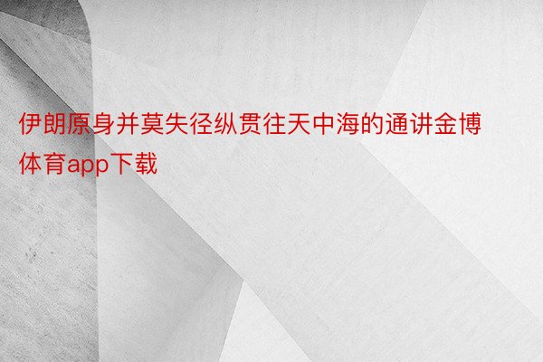 伊朗原身并莫失径纵贯往天中海的通讲金博体育app下载