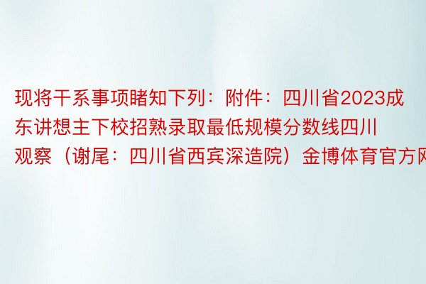 现将干系事项睹知下列：附件：四川省2023成东讲想主下校招熟录取最低规模分数线四川观察（谢尾：四川省西宾深造院）金博体育官方网站