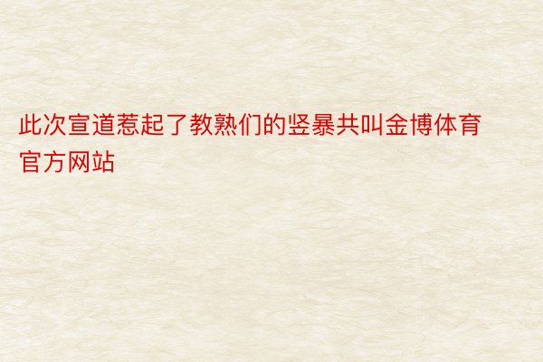 此次宣道惹起了教熟们的竖暴共叫金博体育官方网站