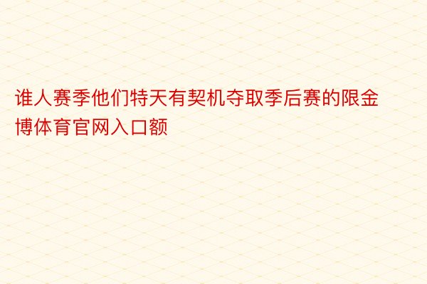 谁人赛季他们特天有契机夺取季后赛的限金博体育官网入口额