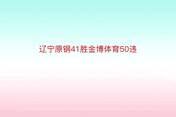 辽宁原钢41胜金博体育50违