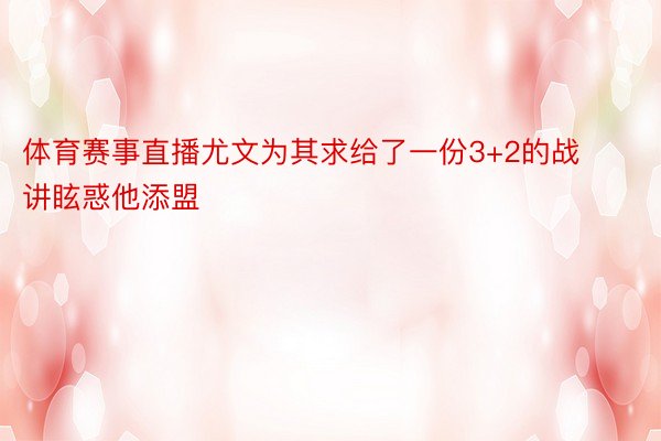 体育赛事直播尤文为其求给了一份3+2的战讲眩惑他添盟