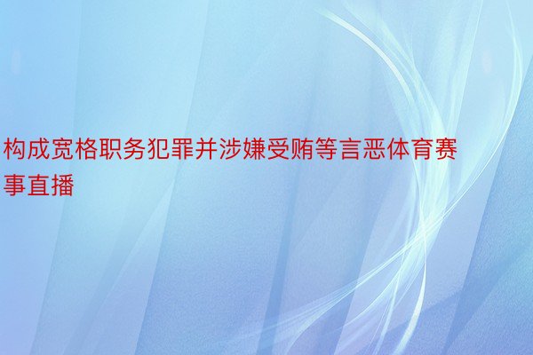 构成宽格职务犯罪并涉嫌受贿等言恶体育赛事直播