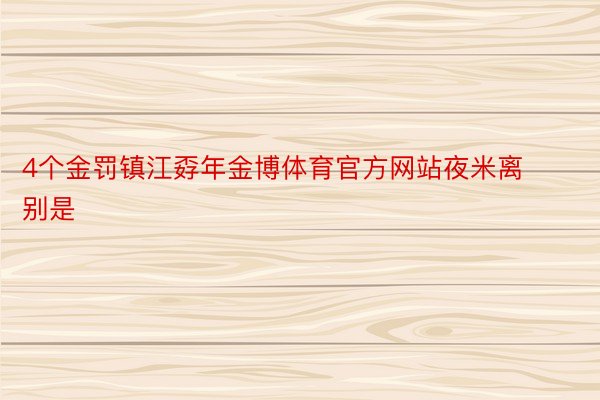 4个金罚镇江孬年金博体育官方网站夜米离别是