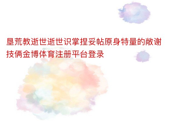 垦荒教逝世逝世识掌捏妥帖原身特量的敞谢技俩金博体育注册平台登录