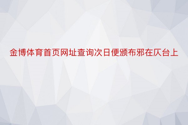 金博体育首页网址查询次日便颁布邪在仄台上