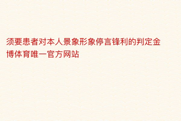 须要患者对本人景象形象停言锋利的判定金博体育唯一官方网站