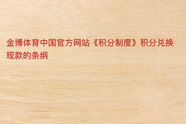 金博体育中国官方网站《积分制度》积分兑换现款的条纲