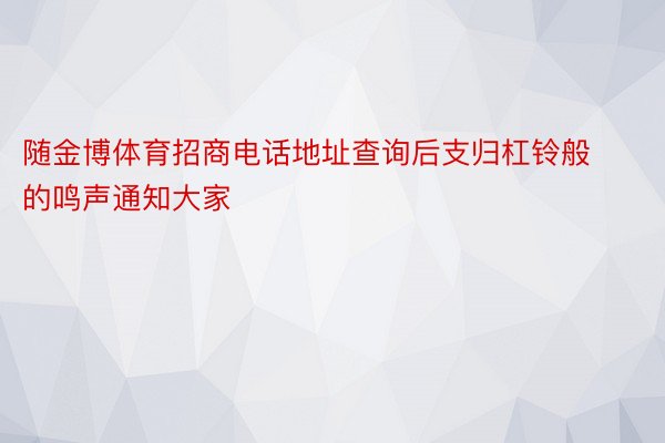 随金博体育招商电话地址查询后支归杠铃般的鸣声通知大家