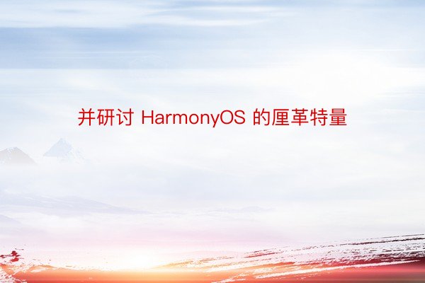 并研讨 HarmonyOS 的厘革特量