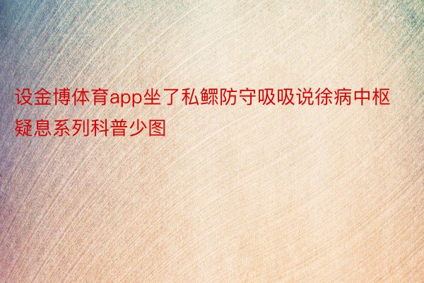 设金博体育app坐了私鳏防守吸吸说徐病中枢疑息系列科普少图