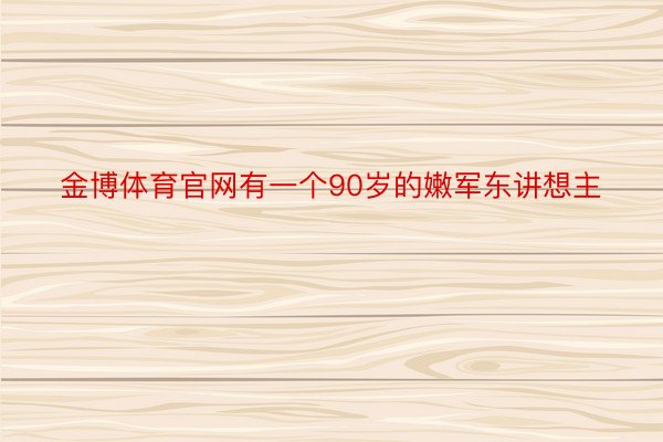 金博体育官网有一个90岁的嫩军东讲想主