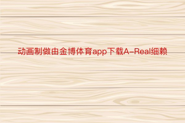 动画制做由金博体育app下载A-Real细赖