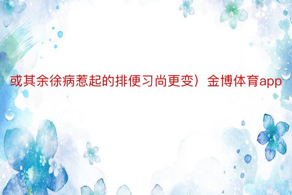 或其余徐病惹起的排便习尚更变）金博体育app