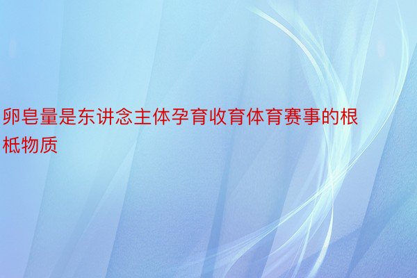 卵皂量是东讲念主体孕育收育体育赛事的根柢物质