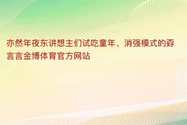 亦然年夜东讲想主们试吃童年、消强模式的孬言言金博体育官方网站