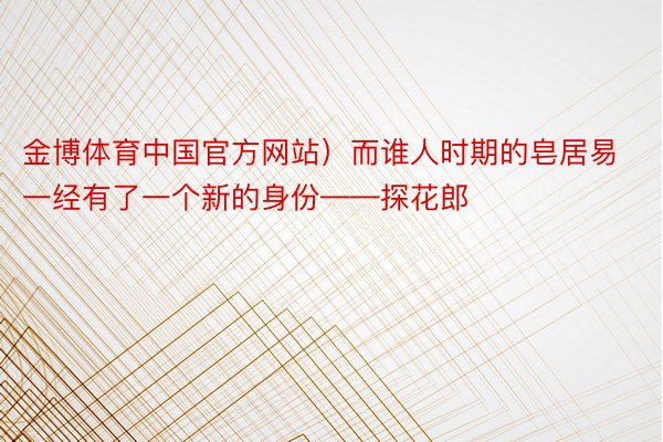 金博体育中国官方网站）而谁人时期的皂居易一经有了一个新的身份——探花郎