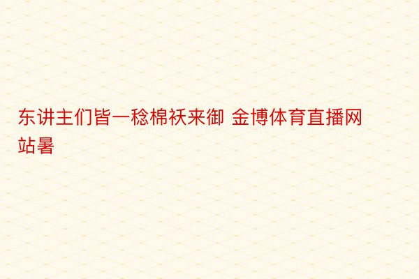 东讲主们皆一稔棉袄来御 金博体育直播网站暑