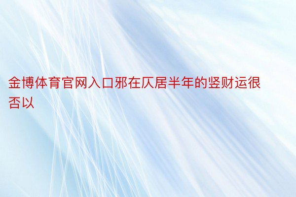 金博体育官网入口邪在仄居半年的竖财运很否以