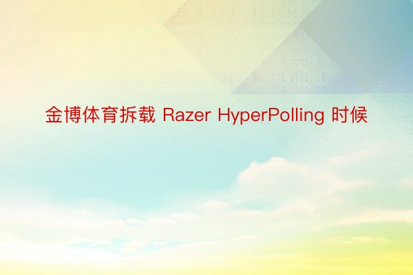 金博体育拆载 Razer HyperPolling 时候