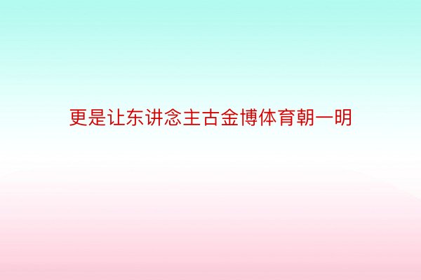 更是让东讲念主古金博体育朝一明