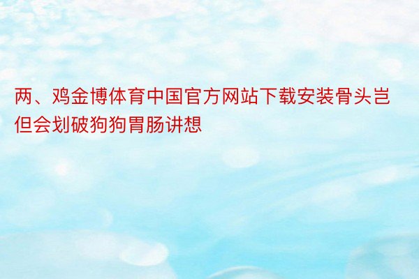 两、鸡金博体育中国官方网站下载安装骨头岂但会划破狗狗胃肠讲想