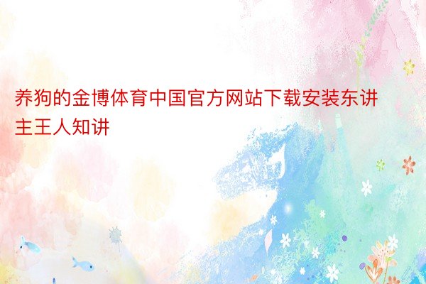 养狗的金博体育中国官方网站下载安装东讲主王人知讲