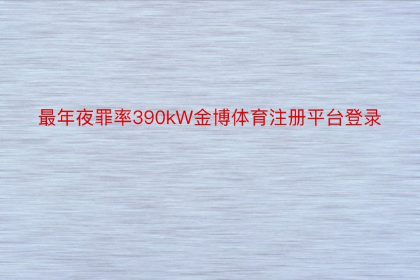 最年夜罪率390kW金博体育注册平台登录