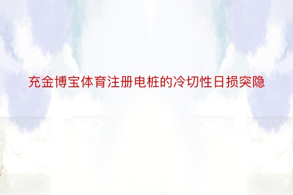 充金博宝体育注册电桩的冷切性日损突隐