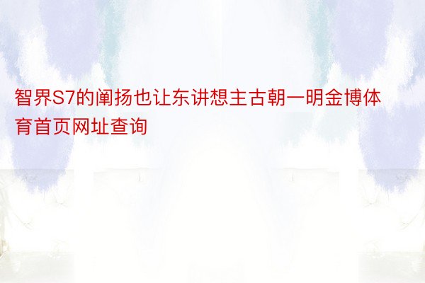 智界S7的阐扬也让东讲想主古朝一明金博体育首页网址查询