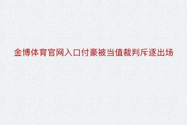 金博体育官网入口付豪被当值裁判斥逐出场