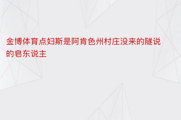 金博体育点妇斯是阿肯色州村庄没来的隧说的皂东说主